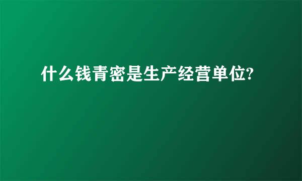 什么钱青密是生产经营单位?