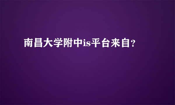 南昌大学附中is平台来自？