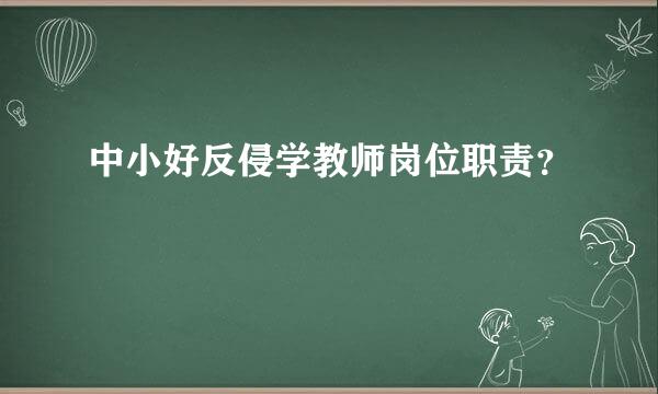 中小好反侵学教师岗位职责？