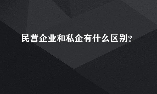 民营企业和私企有什么区别？