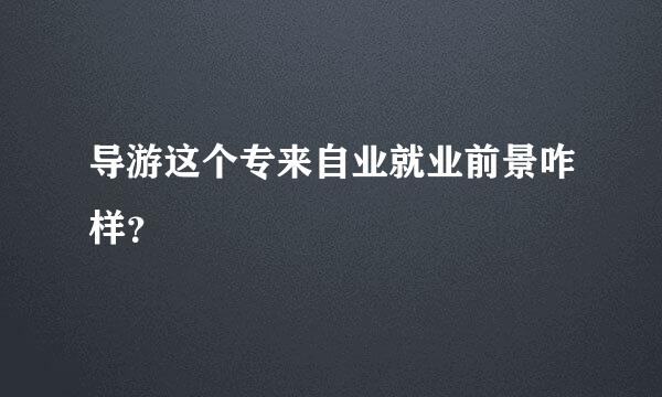 导游这个专来自业就业前景咋样？