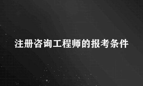 注册咨询工程师的报考条件