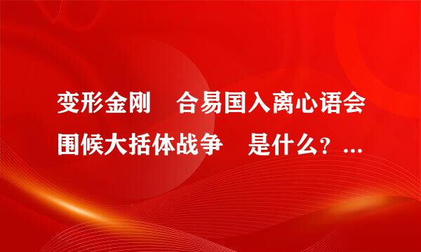 变形金刚 合易国入离心语会围候大括体战争 是什么？是动画 还是电来自影 还是 合体战争只是合体变形金刚玩具系列