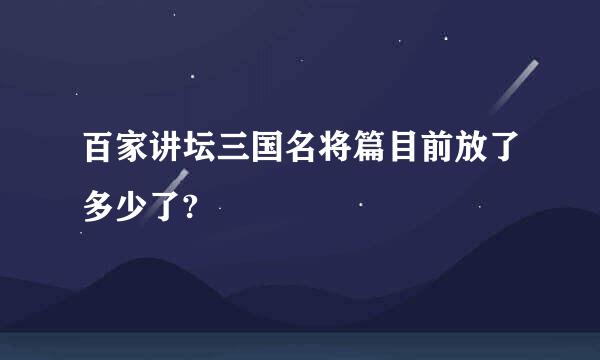 百家讲坛三国名将篇目前放了多少了?