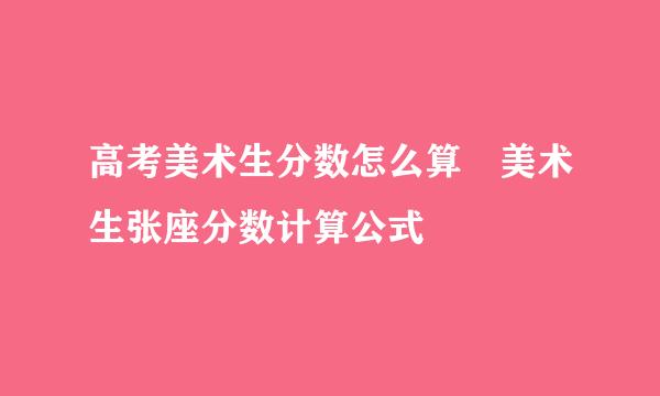 高考美术生分数怎么算 美术生张座分数计算公式