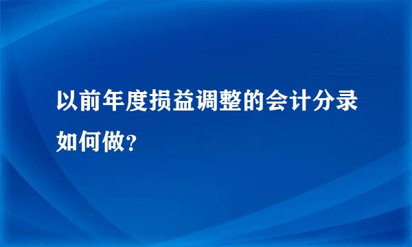 以前年度损益调整的会计分录如何做？