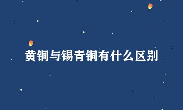 黄铜与锡青铜有什么区别