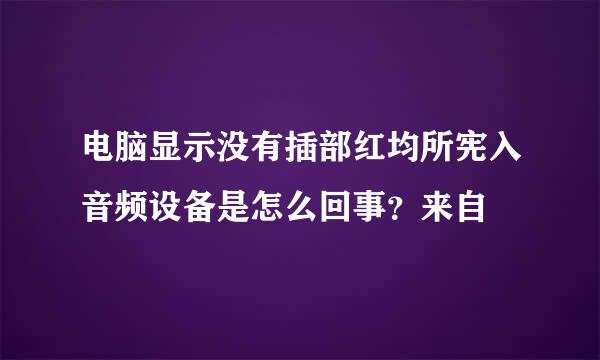 电脑显示没有插部红均所宪入音频设备是怎么回事？来自