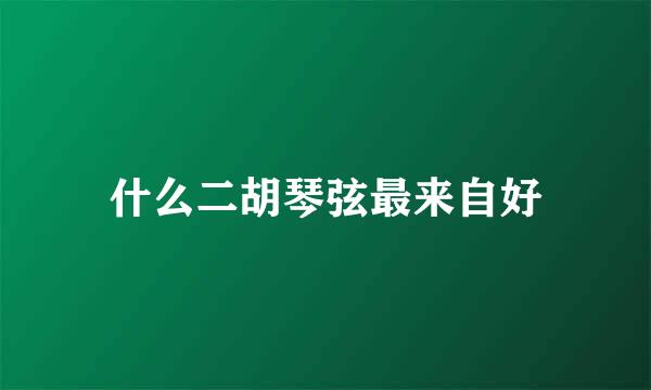 什么二胡琴弦最来自好