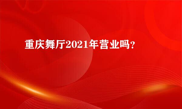 重庆舞厅2021年营业吗？