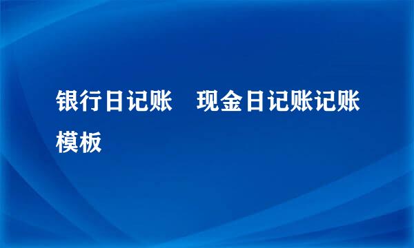 银行日记账 现金日记账记账模板