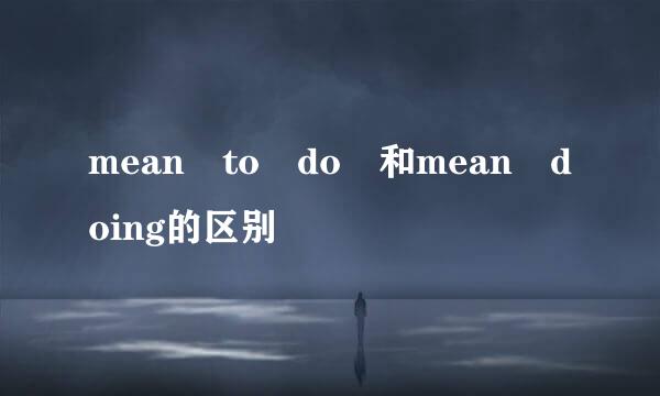 mean to do 和mean doing的区别