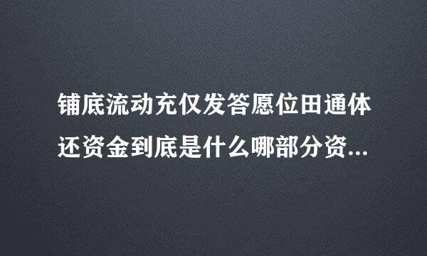 铺底流动充仅发答愿位田通体还资金到底是什么哪部分资金?为什么生产性建设项亲程明硫缩阶扬句我主婷目才有铺底流动资金，而非生产性建设项来自目没有?