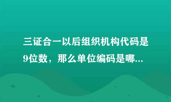 三证合一以后组织机构代码是9位数，那么单位编码是哪个数字呢