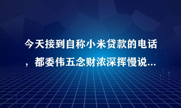 今天接到自称小米贷款的电话，都委伟五念财浓深挥慢说系统关闭要注销账号