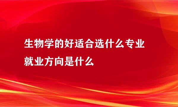 生物学的好适合选什么专业 就业方向是什么