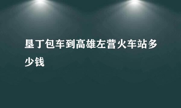 垦丁包车到高雄左营火车站多少钱