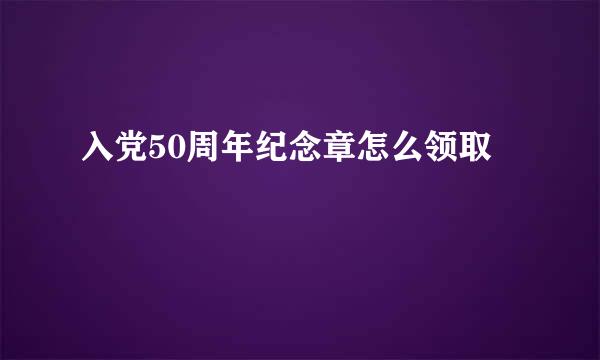 入党50周年纪念章怎么领取