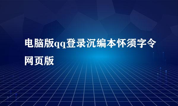 电脑版qq登录沉编本怀须字令网页版