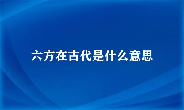 六方在古代是什么意思