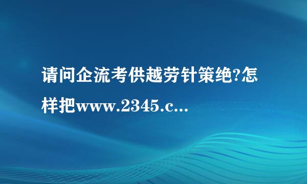 请问企流考供越劳针策绝?怎样把www.2345.com设为主页?