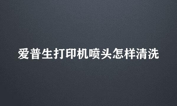 爱普生打印机喷头怎样清洗