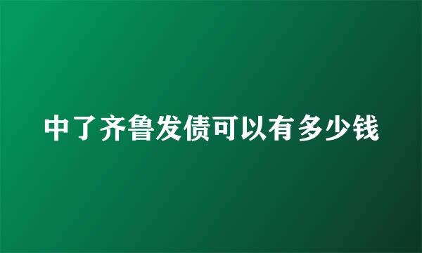 中了齐鲁发债可以有多少钱