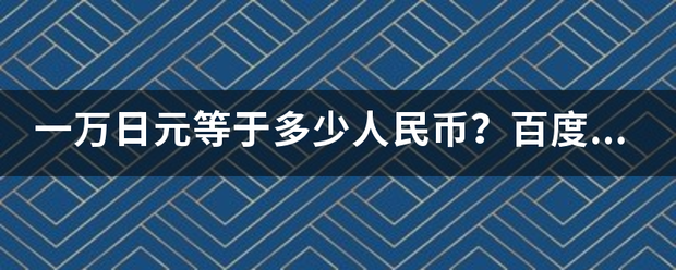 一万日元等于多少人民币？百度知道