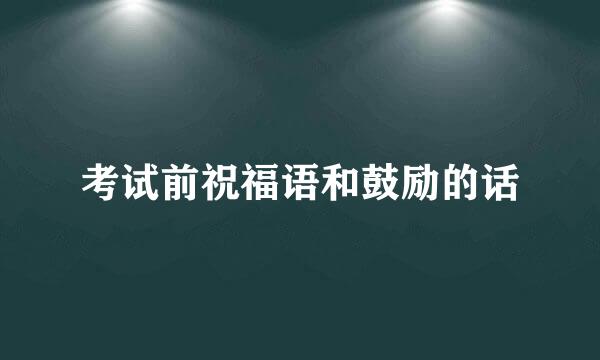 考试前祝福语和鼓励的话