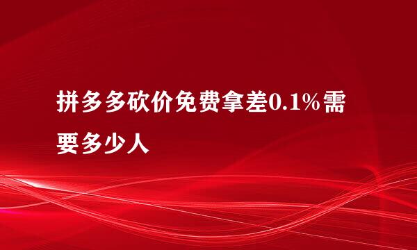 拼多多砍价免费拿差0.1%需要多少人