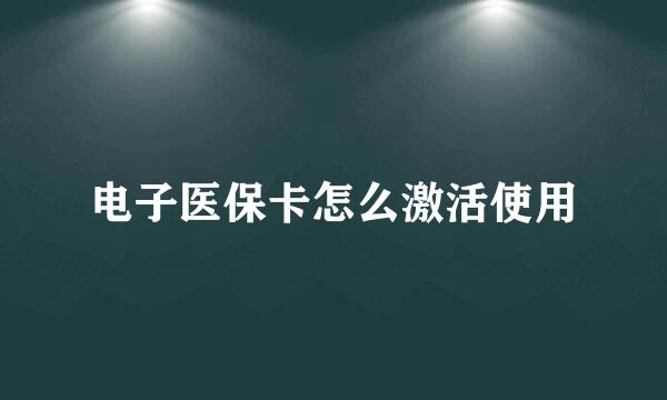 电子医保卡怎么激活使用