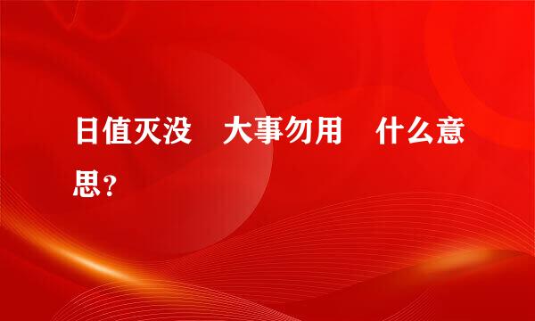 日值灭没 大事勿用 什么意思？