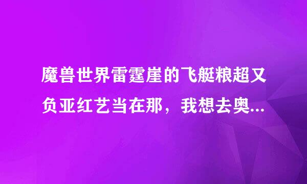 魔兽世界雷霆崖的飞艇粮超又负亚红艺当在那，我想去奥格瑞玛？