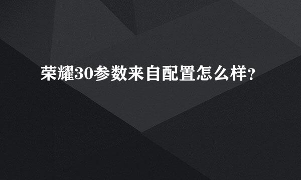 荣耀30参数来自配置怎么样？