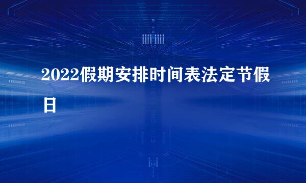 2022假期安排时间表法定节假日