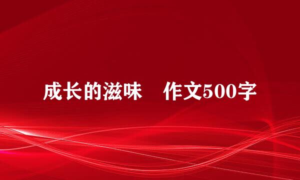 成长的滋味 作文500字