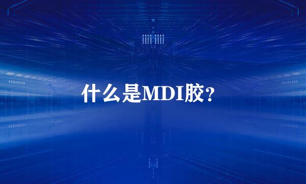 什么是MDI胶？