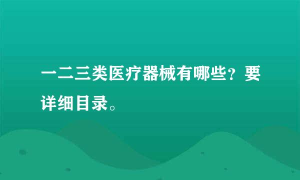 一二三类医疗器械有哪些？要详细目录。