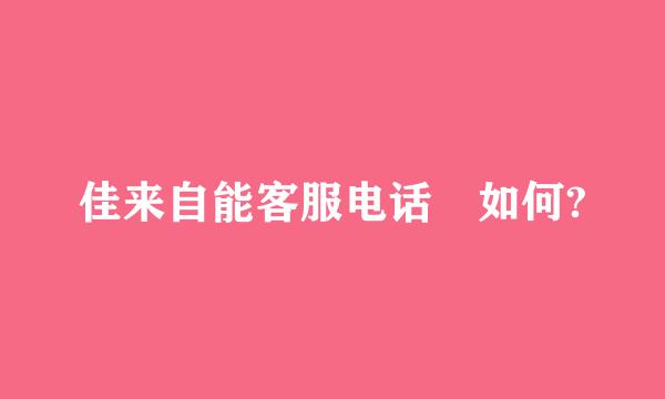 佳来自能客服电话 如何?