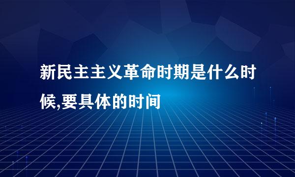 新民主主义革命时期是什么时候,要具体的时间