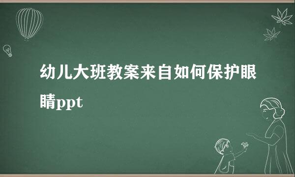 幼儿大班教案来自如何保护眼睛ppt