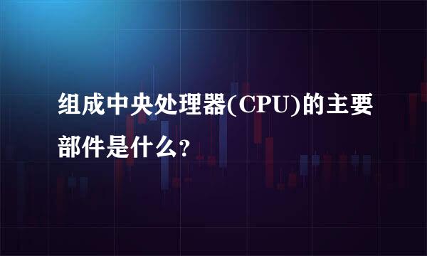 组成中央处理器(CPU)的主要部件是什么？