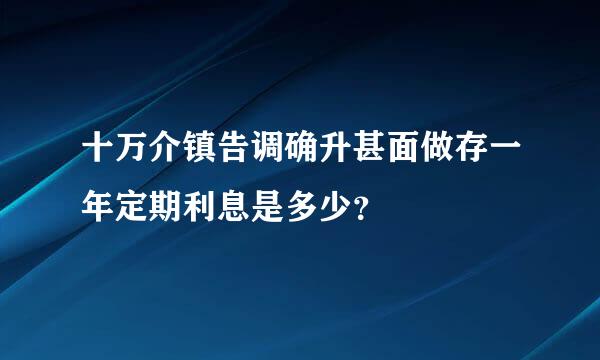 十万介镇告调确升甚面做存一年定期利息是多少？