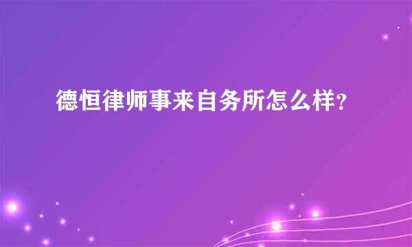 德恒律师事来自务所怎么样？