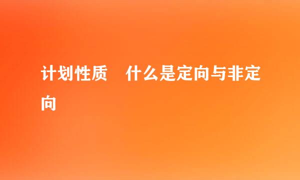 计划性质 什么是定向与非定向