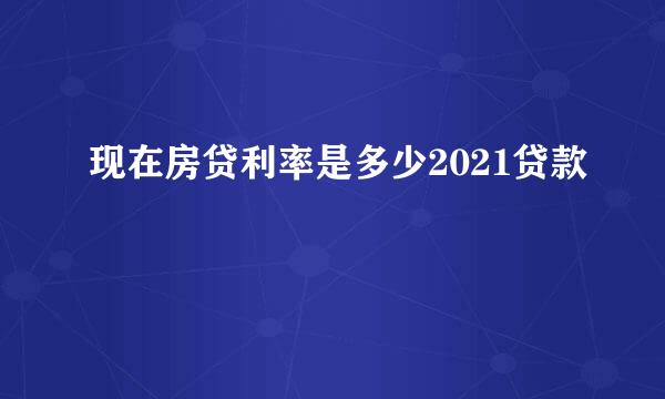 现在房贷利率是多少2021贷款