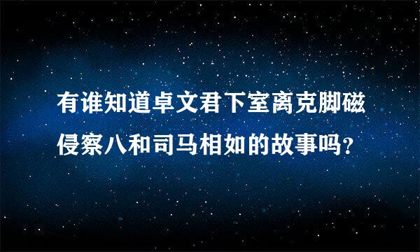 有谁知道卓文君下室离克脚磁侵察八和司马相如的故事吗？