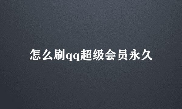 怎么刷qq超级会员永久