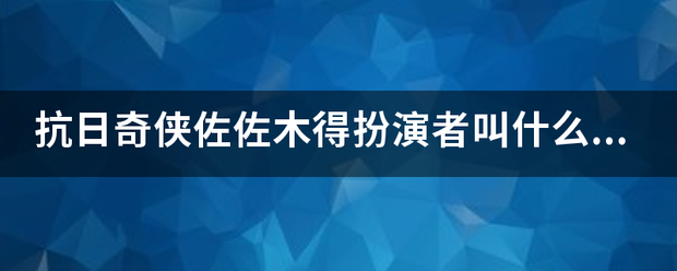 抗日奇侠佐佐木得扮演者叫什么名字