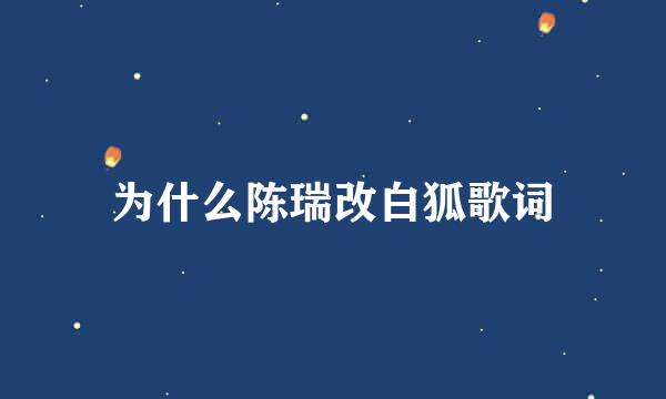 为什么陈瑞改白狐歌词